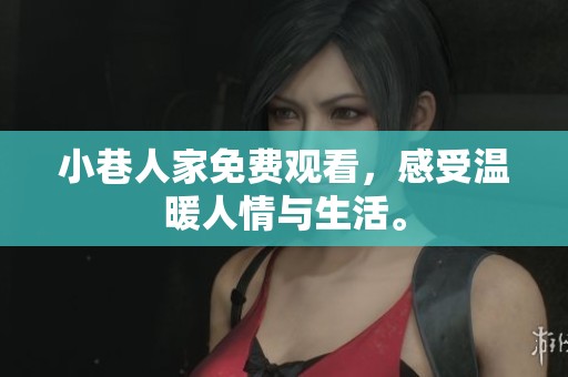 小巷人家免费观看，感受温暖人情与生活。