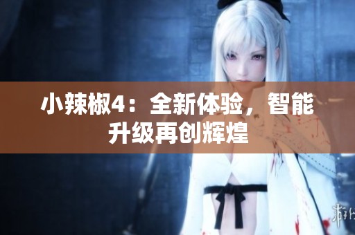 小辣椒4：全新体验，智能升级再创辉煌