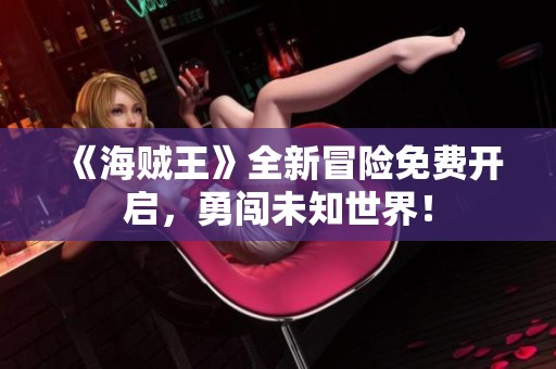 《海贼王》全新冒险免费开启，勇闯未知世界！