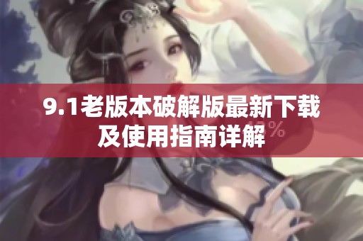 9.1老版本破解版最新下载及使用指南详解