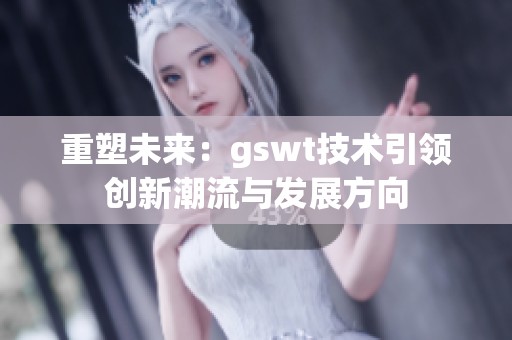 重塑未来：gswt技术引领创新潮流与发展方向