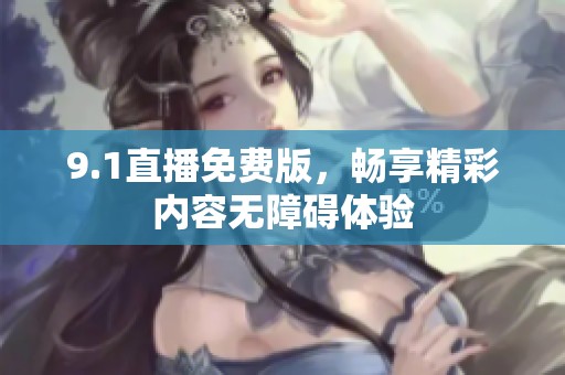 9.1直播免费版，畅享精彩内容无障碍体验