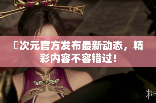 囧次元官方发布最新动态，精彩内容不容错过！