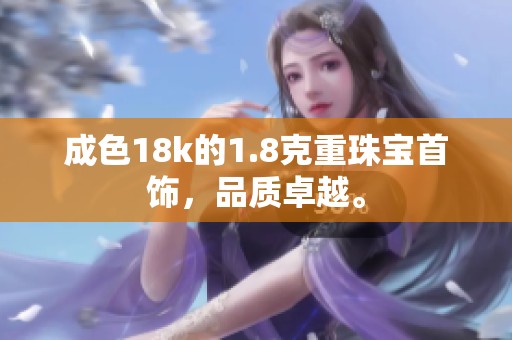 成色18k的1.8克重珠宝首饰，品质卓越。