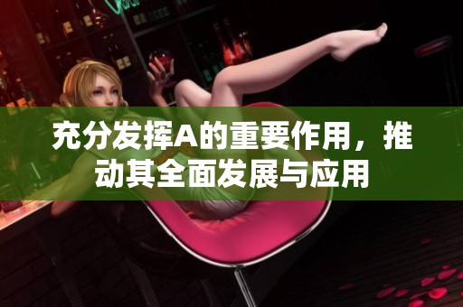 充分发挥A的重要作用，推动其全面发展与应用