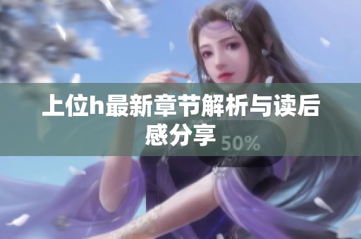 上位h最新章节解析与读后感分享