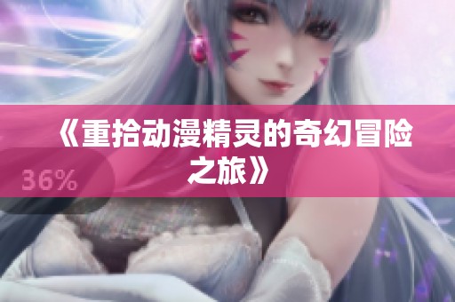 《重拾动漫精灵的奇幻冒险之旅》