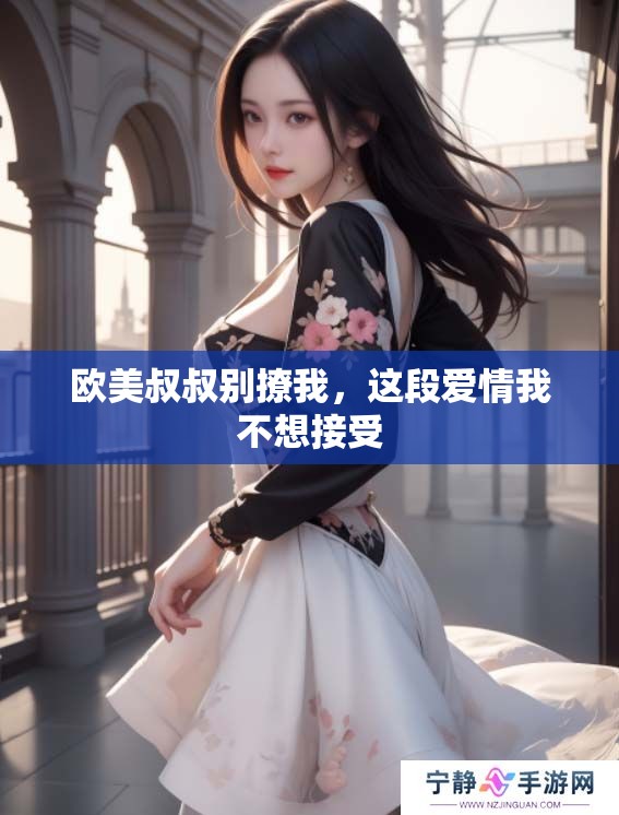 欧美叔叔别撩我，这段爱情我不想接受