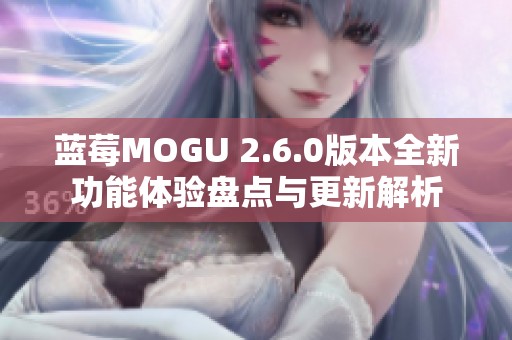 蓝莓MOGU 2.6.0版本全新功能体验盘点与更新解析 蓝莓MOGU 2.6.0版本全新功能体验盘点与更新解析
