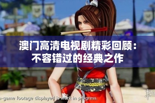 **高清电视剧精彩回顾：不容错过的经典之作
