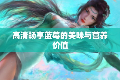 高清畅享蓝莓的美味与营养价值
