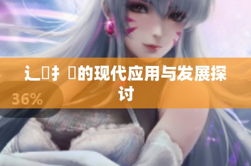 辶喿扌畐的现代应用与发展探讨