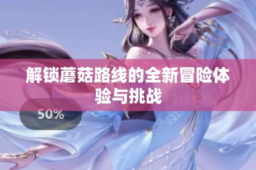 解锁蘑菇路线的全新冒险体验与挑战
