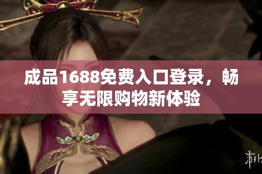 成品1688免费入口登录，畅享无限购物新体验