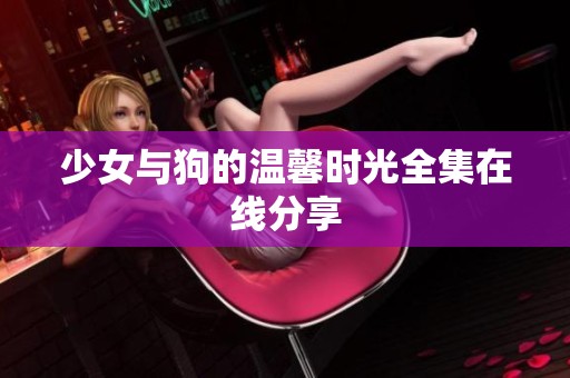 少女与狗的温馨时光全集在线分享