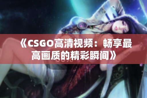 《CSGO高清视频：畅享最高画质的精彩瞬间》