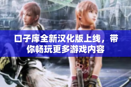 口子库全新汉化版上线，带你畅玩更多游戏内容