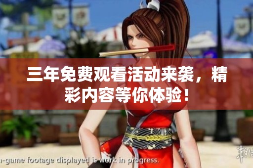 三年免费观看活动来袭，精彩内容等你体验！