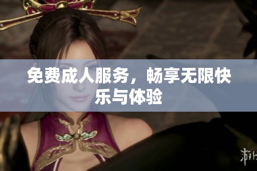 免费**服务，畅享无限快乐与体验