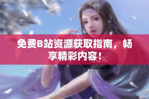 免费B站资源获取指南，畅享精彩内容！