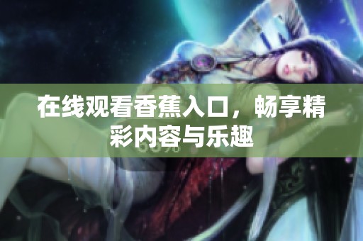 在线观看香蕉入口，畅享精彩内容与乐趣