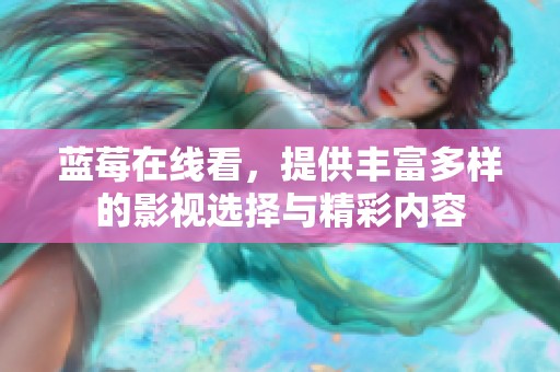 蓝莓在线看，提供丰富多样的影视选择与精彩内容