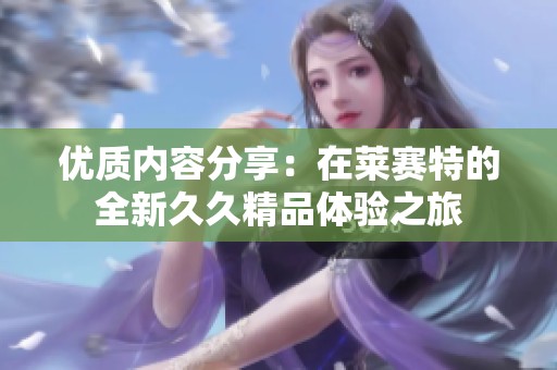 优质内容分享：在莱赛特的全新**精品体验之旅