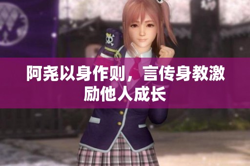 阿尧以身作则，言传身教激励他人成长