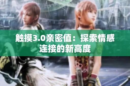 触摸3.0亲密值：探索情感连接的新高度