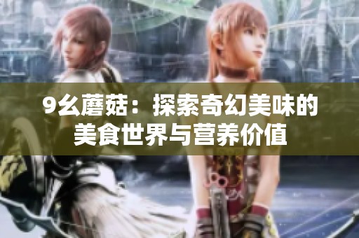 9幺蘑菇：探索奇幻美味的美食世界与营养价值