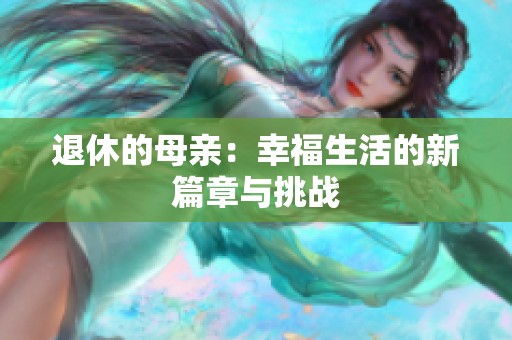 退休的母亲：幸福生活的新篇章与挑战