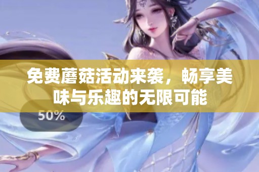 免费蘑菇活动来袭，畅享美味与乐趣的无限可能