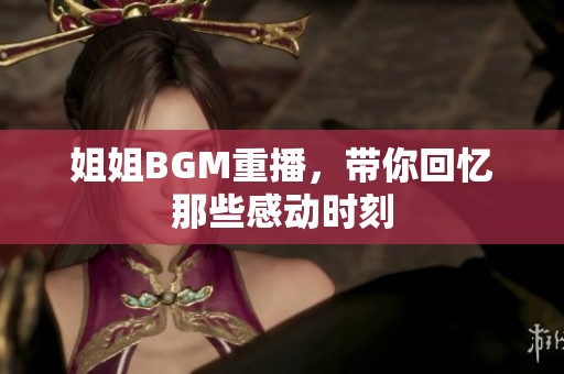 姐姐BGM重播，带你回忆那些感动时刻