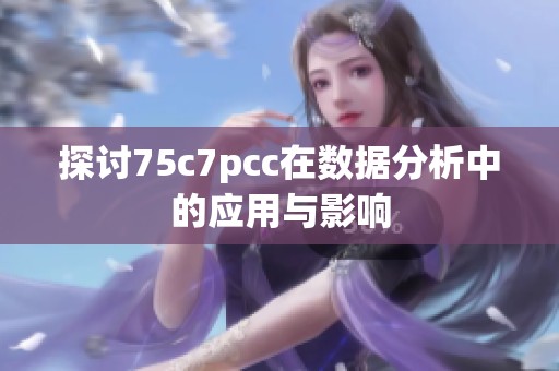 探讨75c7pcc在数据分析中的应用与影响