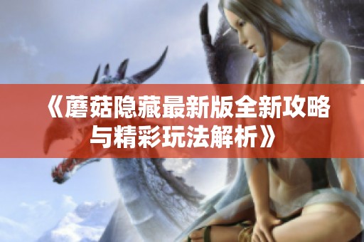 《蘑菇隐藏最新版全新攻略与精彩玩法解析》