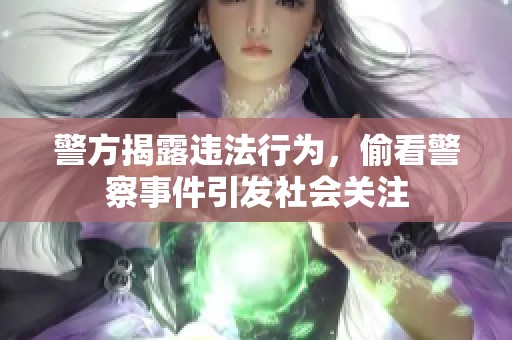 警方揭露违法行为，偷看警察事件引发社会关注