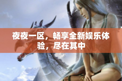 **一区，畅享全新娱乐体验，尽在其中