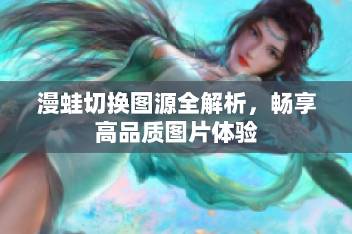 漫蛙切换图源全解析，畅享高品质图片体验
