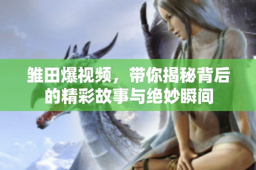 雏田爆视频，带你揭秘背后的精彩故事与绝妙瞬间