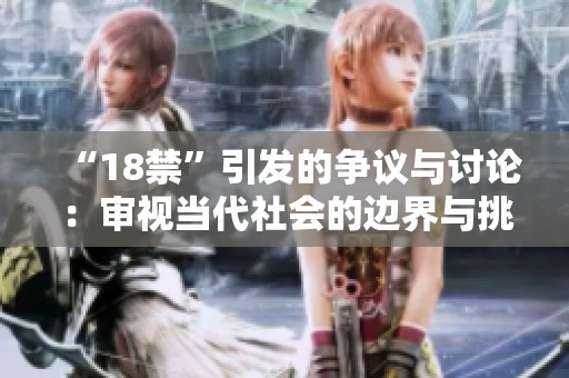 “18禁”引发的争议与讨论：审视当代社会的边界与挑战