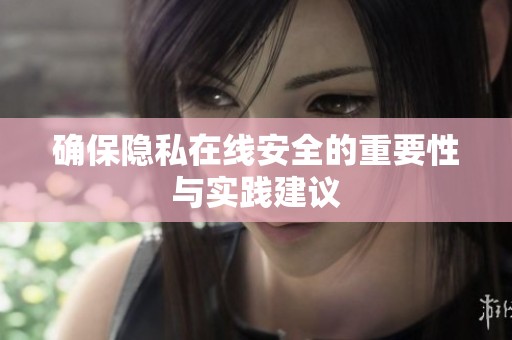确保隐私在线安全的重要性与实践建议