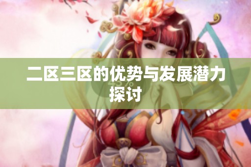二区三区的优势与发展潜力探讨