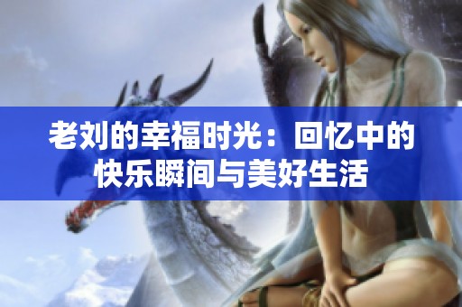 老刘的幸福时光：回忆中的快乐瞬间与美好生活