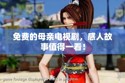 免费的母亲电视剧，感人故事值得一看！