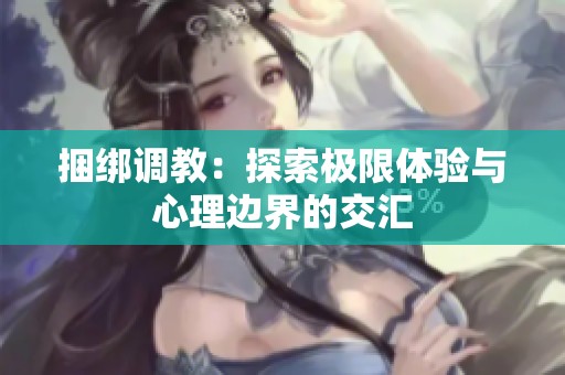 捆绑调教：探索极限体验与心理边界的交汇