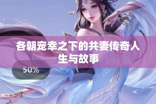 各朝宠幸之下的共妻传奇人生与故事
