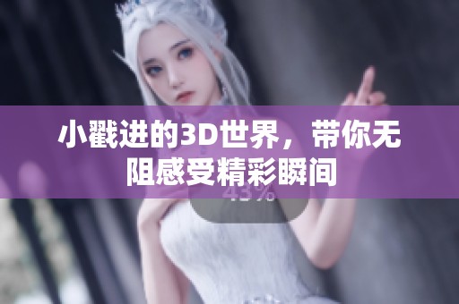小戳进的3D世界，带你无阻感受精彩瞬间