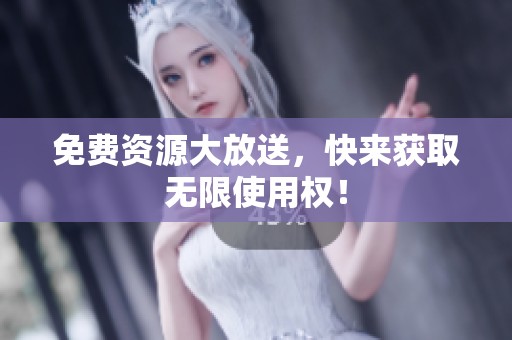 免费资源大放送，快来获取无限使用权！