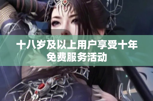 十八岁及以上用户享受十年免费服务活动