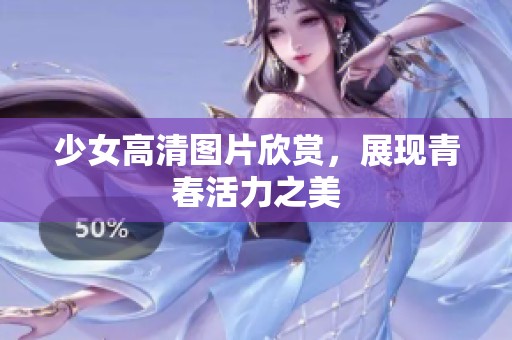少女高清图片欣赏，展现青春活力之美